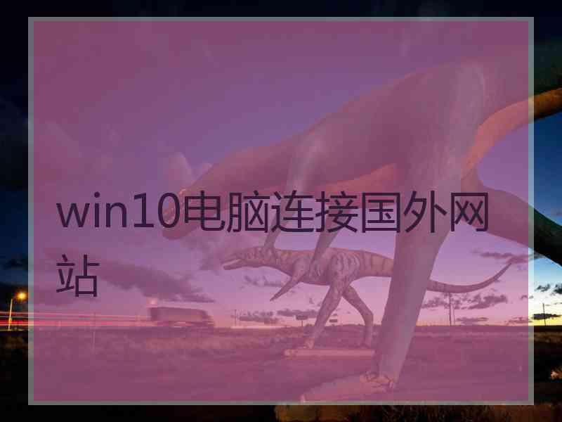 win10电脑连接国外网站