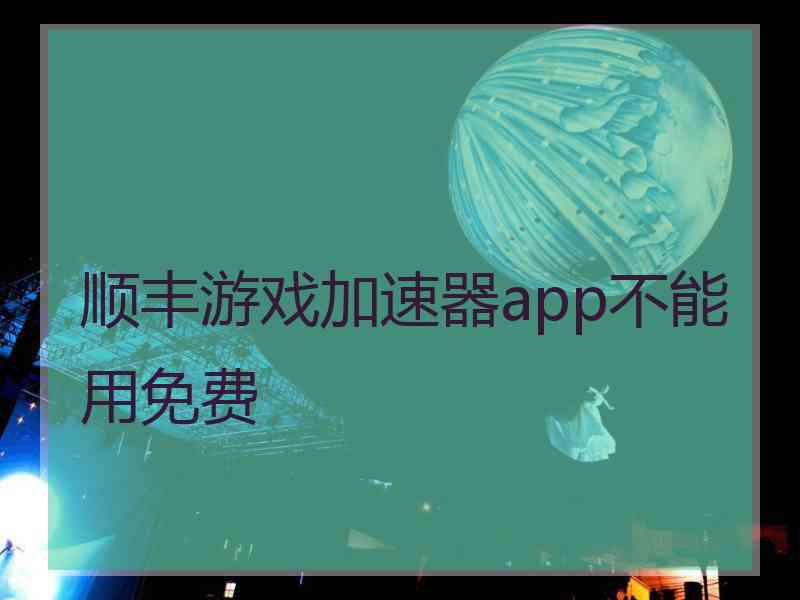 顺丰游戏加速器app不能用免费