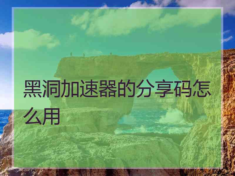 黑洞加速器的分享码怎么用