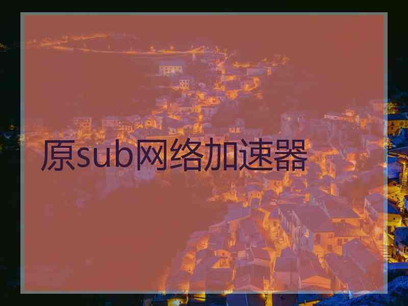 原sub网络加速器