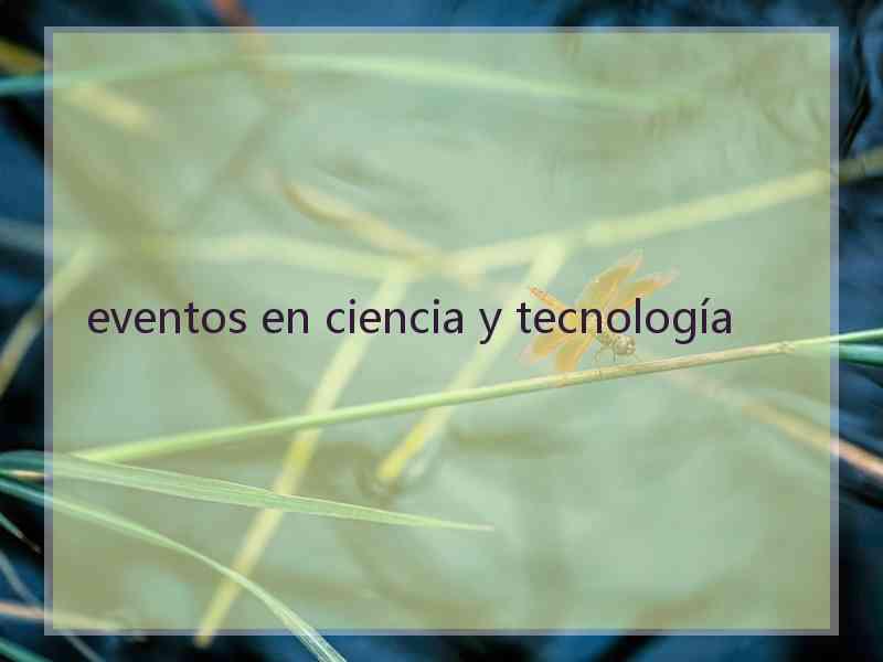 eventos en ciencia y tecnología