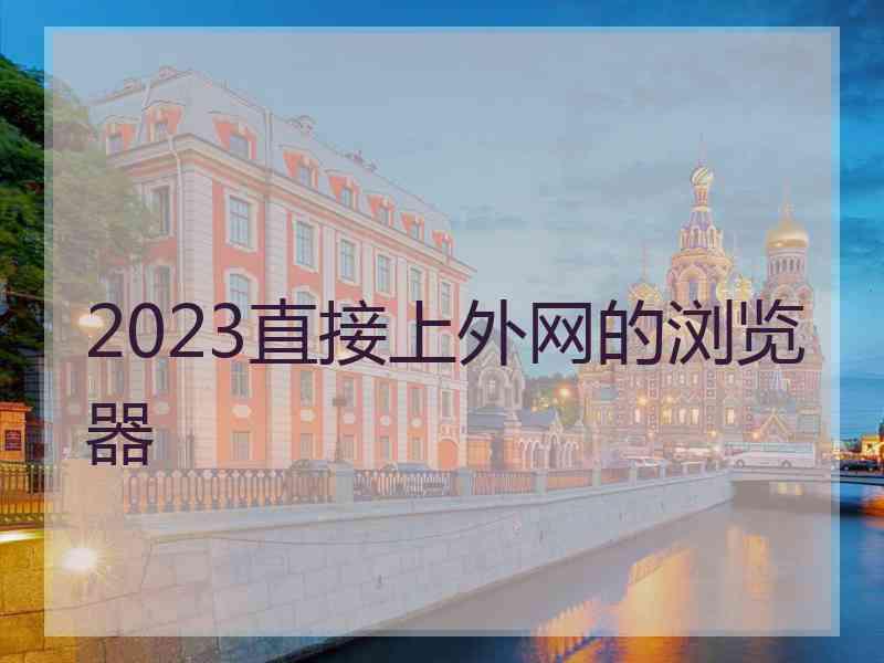 2023直接上外网的浏览器