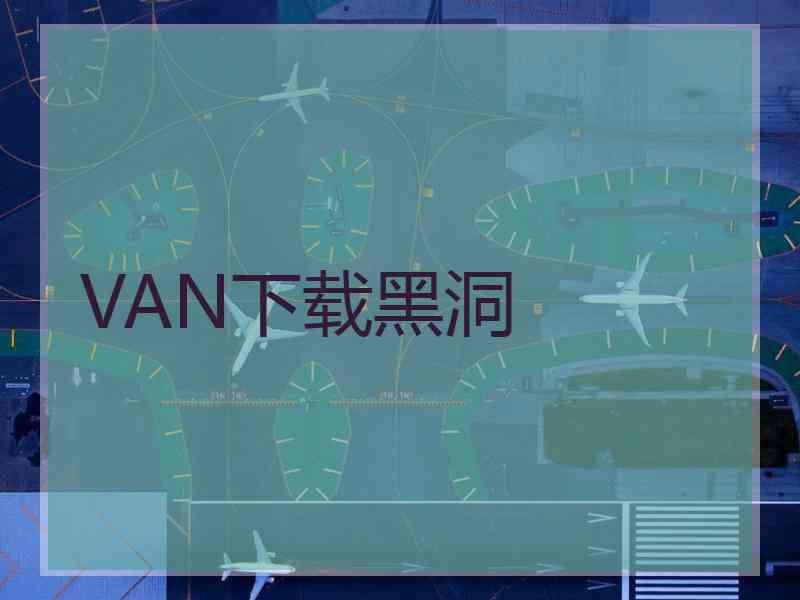 VAN下载黑洞