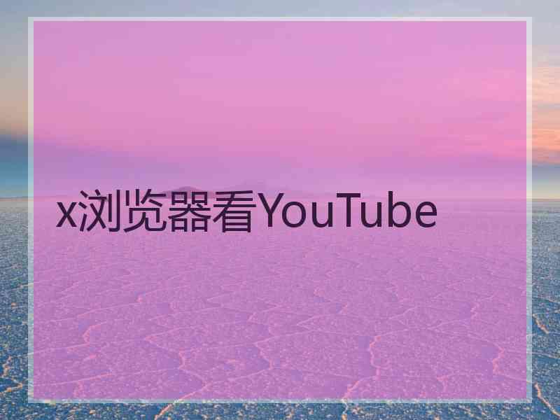 x浏览器看YouTube