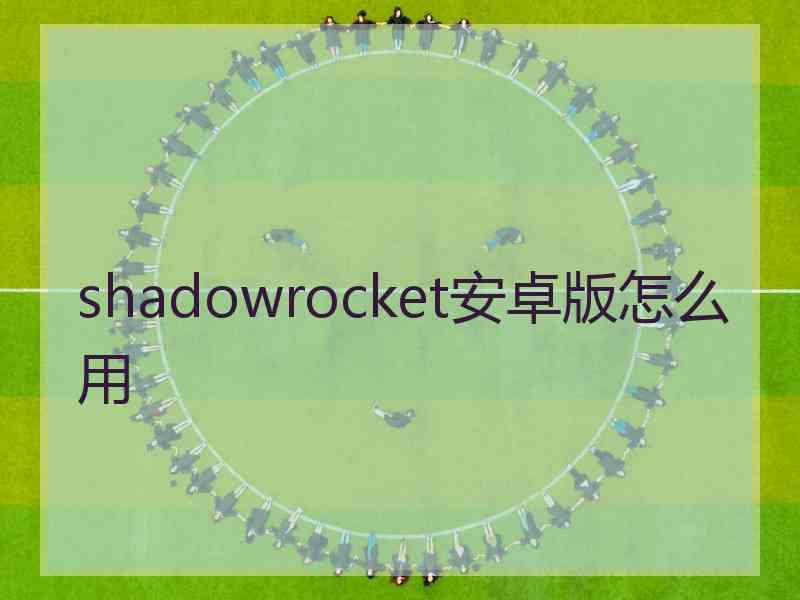 shadowrocket安卓版怎么用