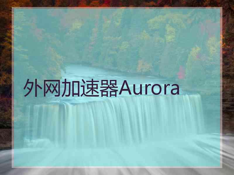 外网加速器Aurora