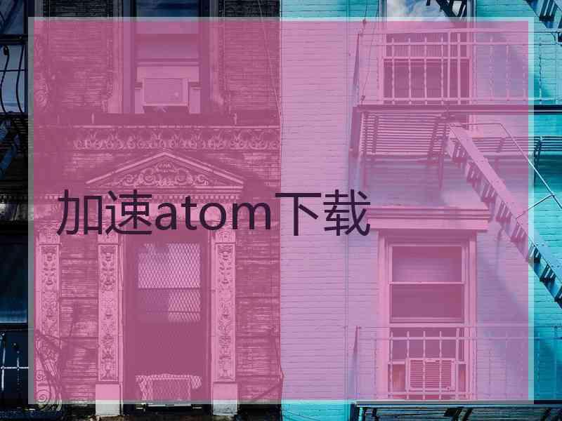 加速atom下载