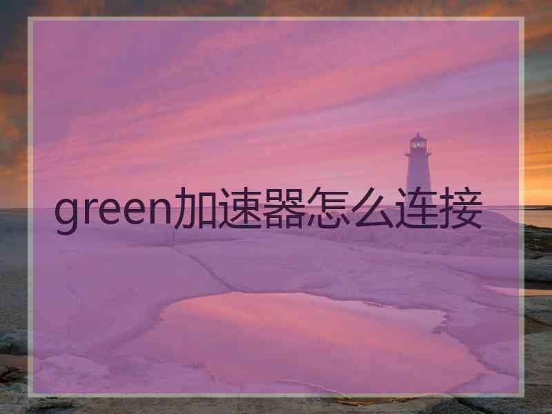 green加速器怎么连接