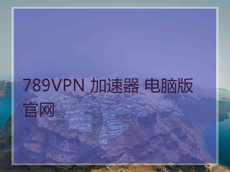 789VPN 加速器 电脑版 官网