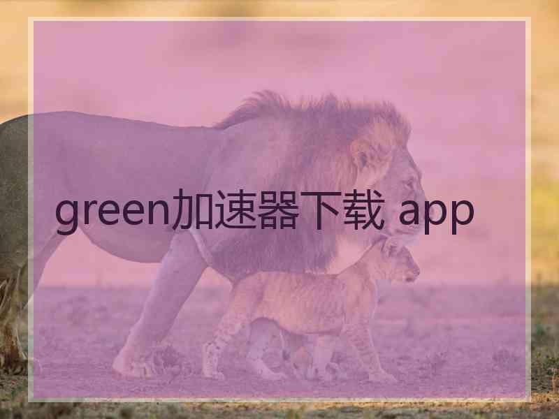 green加速器下载 app