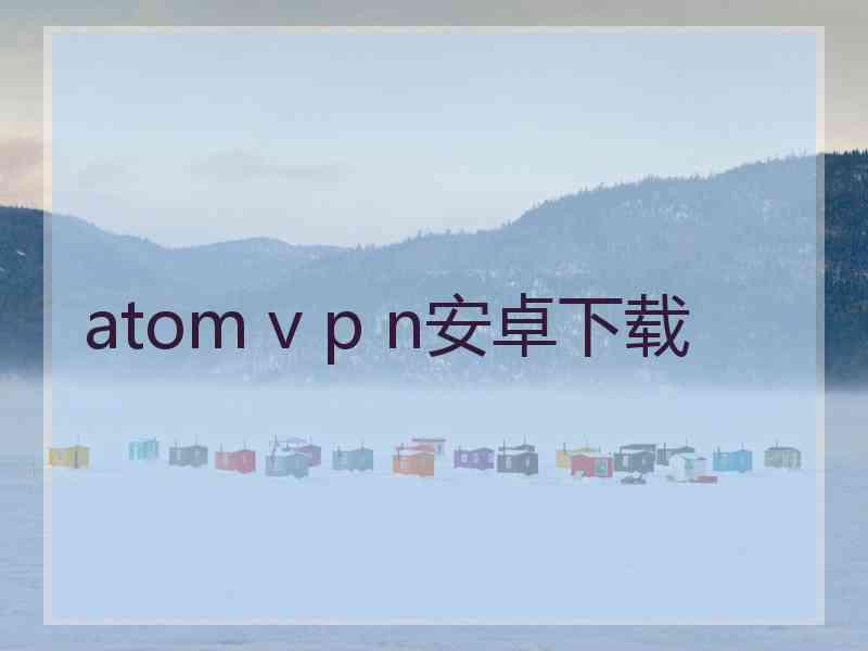 atom v p n安卓下载