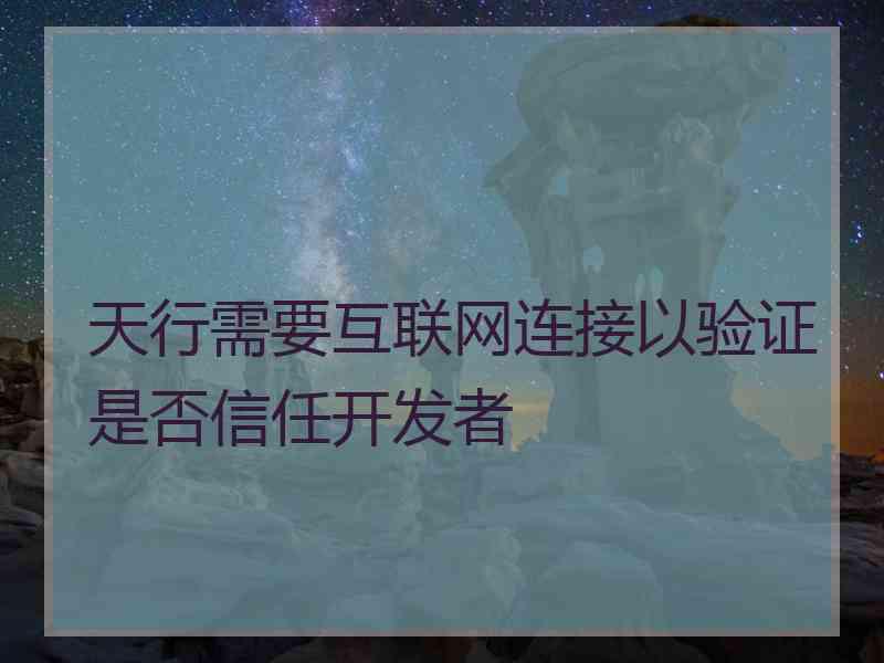 天行需要互联网连接以验证是否信任开发者