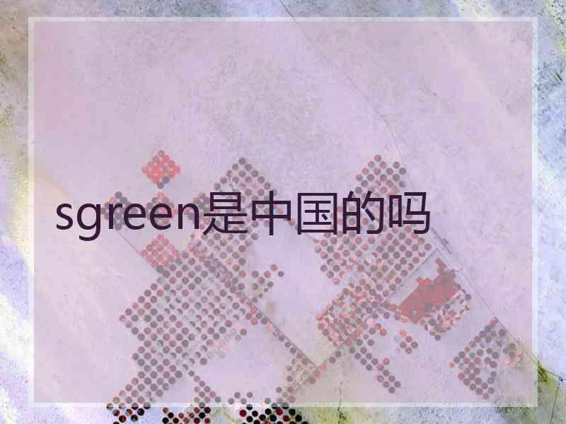 sgreen是中国的吗