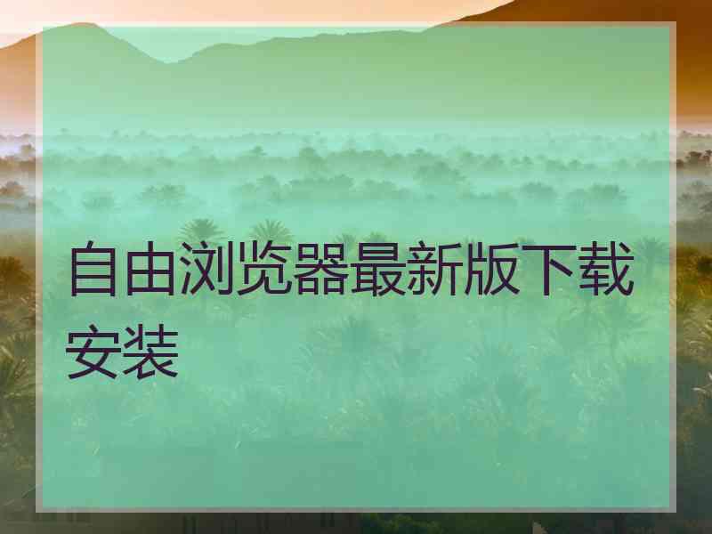 自由浏览器最新版下载安装