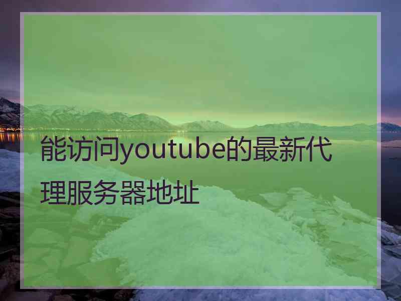 能访问youtube的最新代理服务器地址