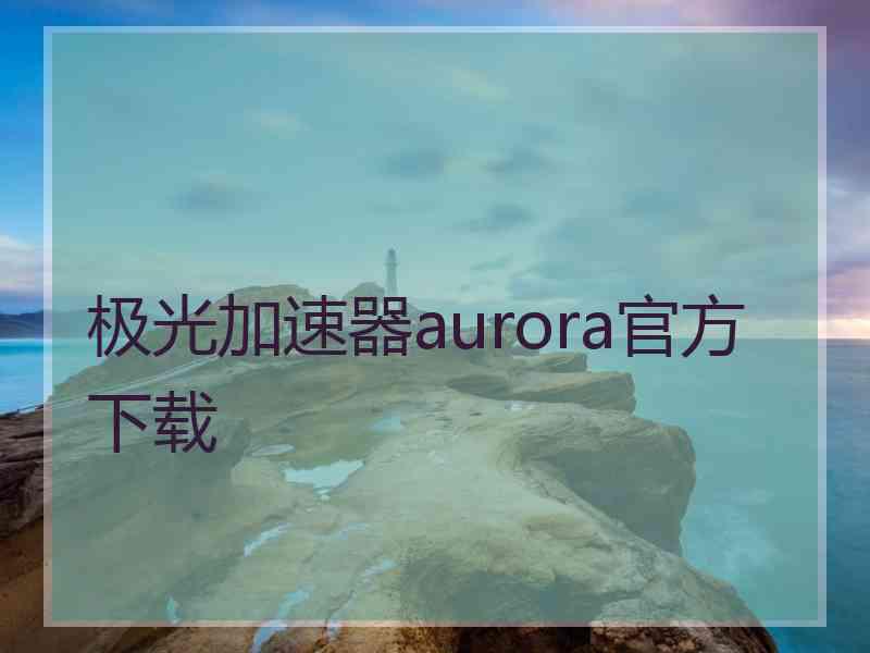 极光加速器aurora官方下载