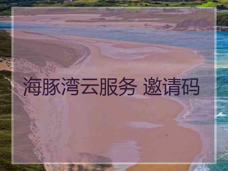 海豚湾云服务 邀请码