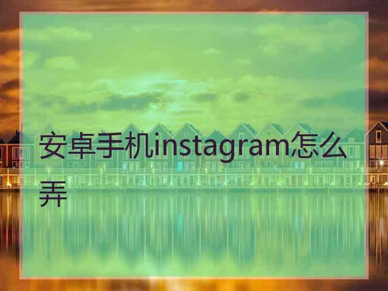 安卓手机instagram怎么弄