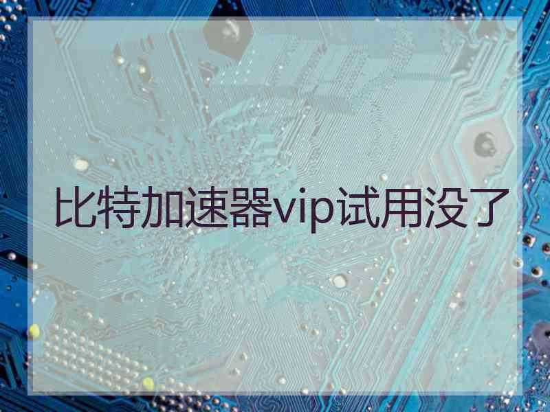 比特加速器vip试用没了