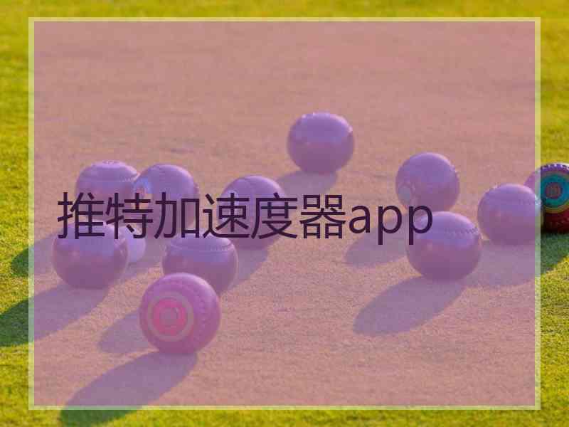 推特加速度器app