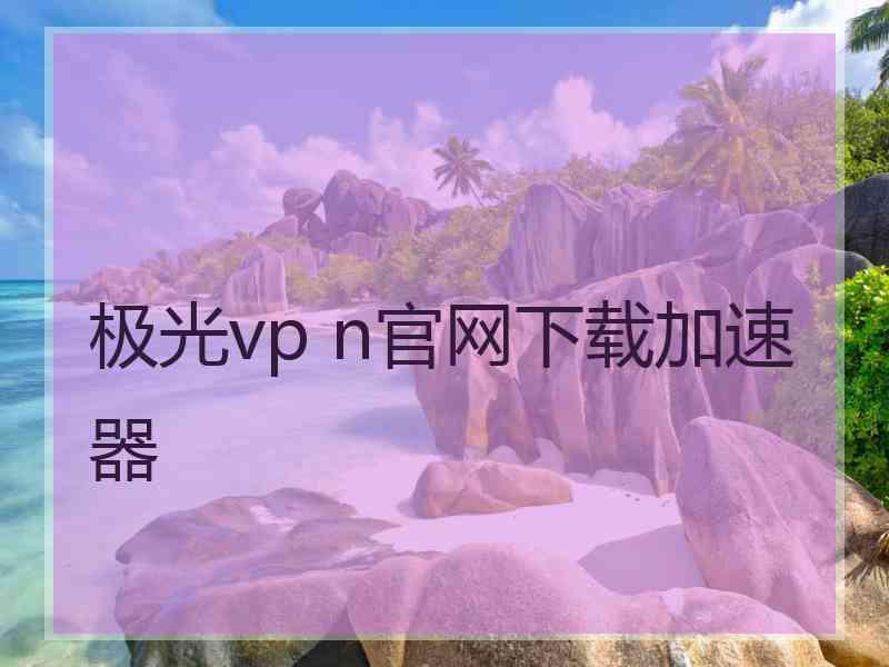 极光vp n官网下载加速器