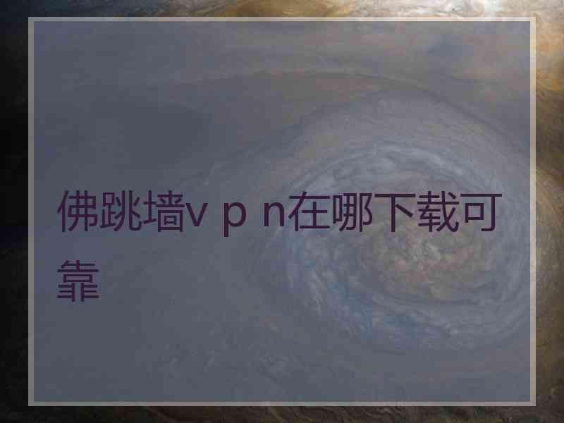 佛跳墙v p n在哪下载可靠