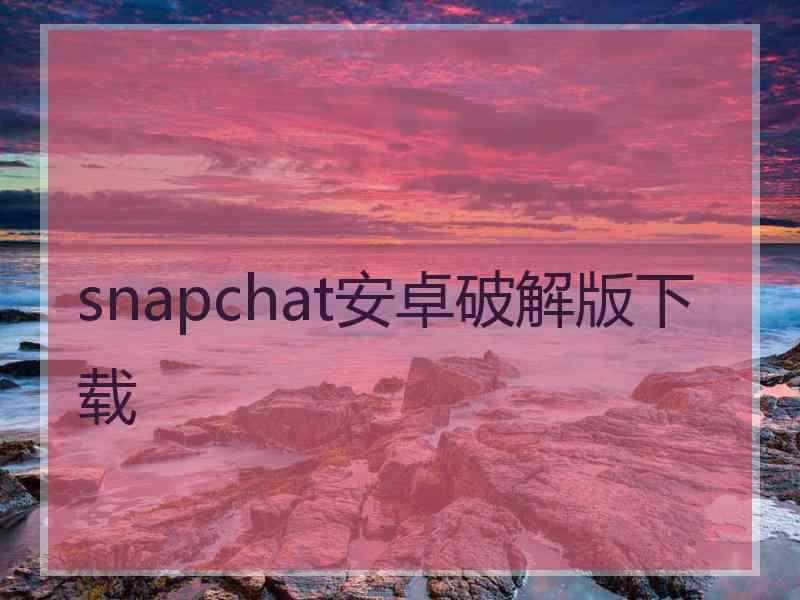 snapchat安卓破解版下载