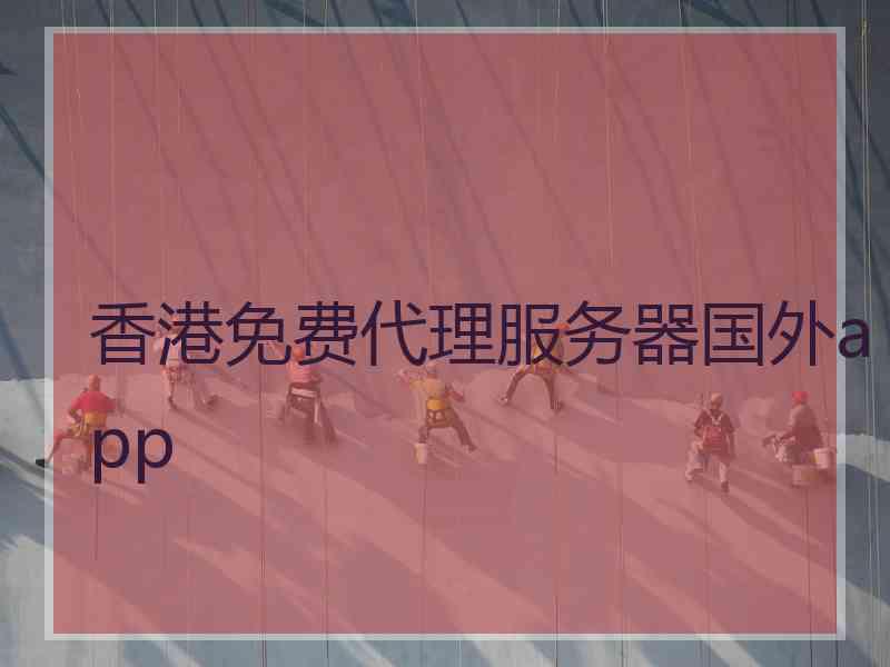 香港免费代理服务器国外app