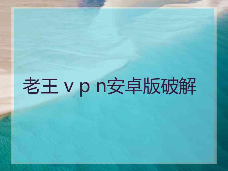 老王 v p n安卓版破解