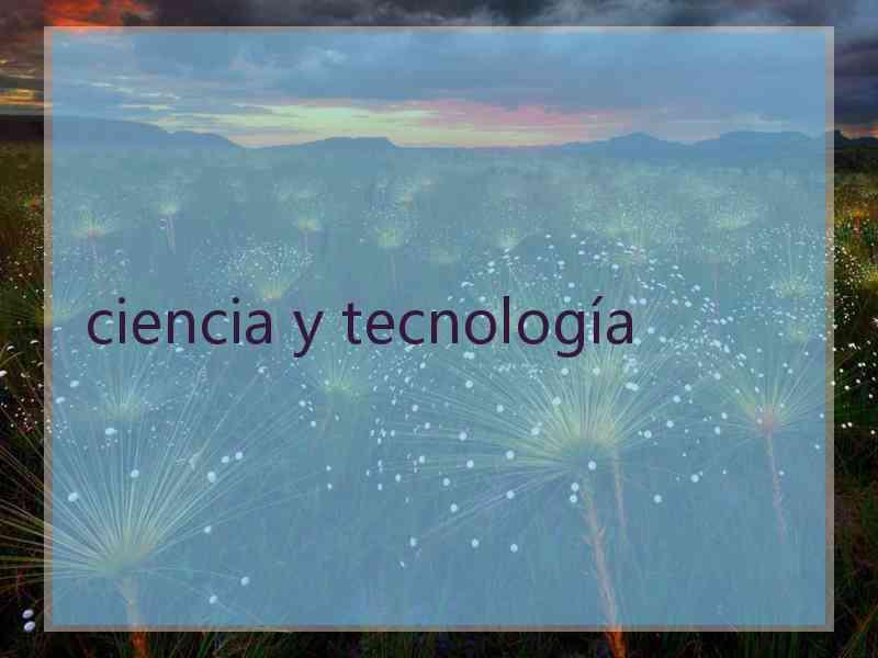 ciencia y tecnología