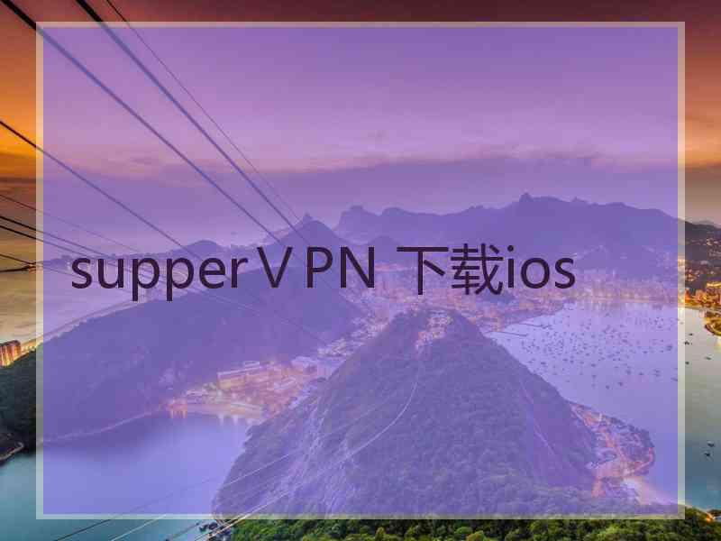 supperⅤPN 下载ios