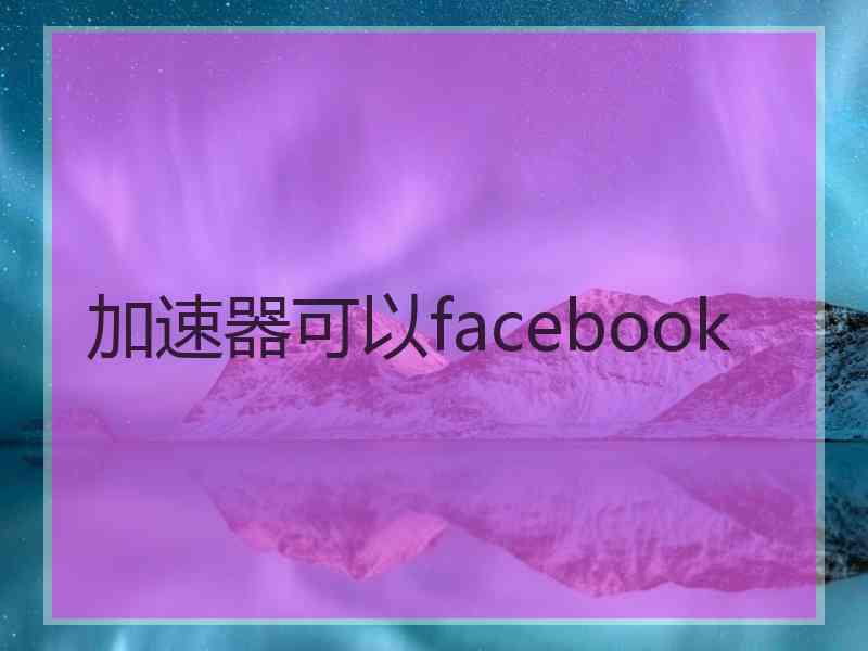 加速器可以facebook