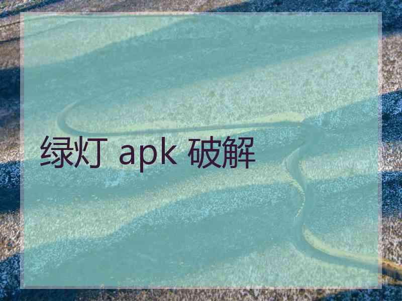 绿灯 apk 破解