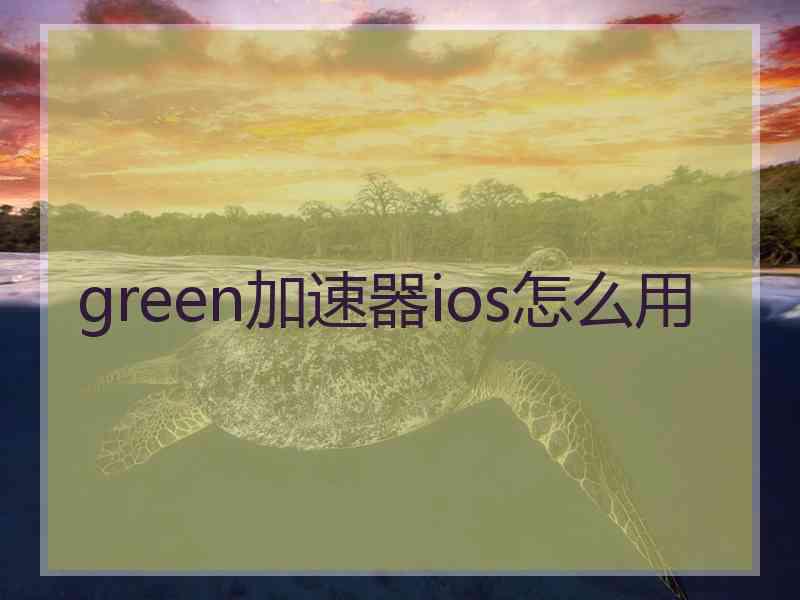 green加速器ios怎么用