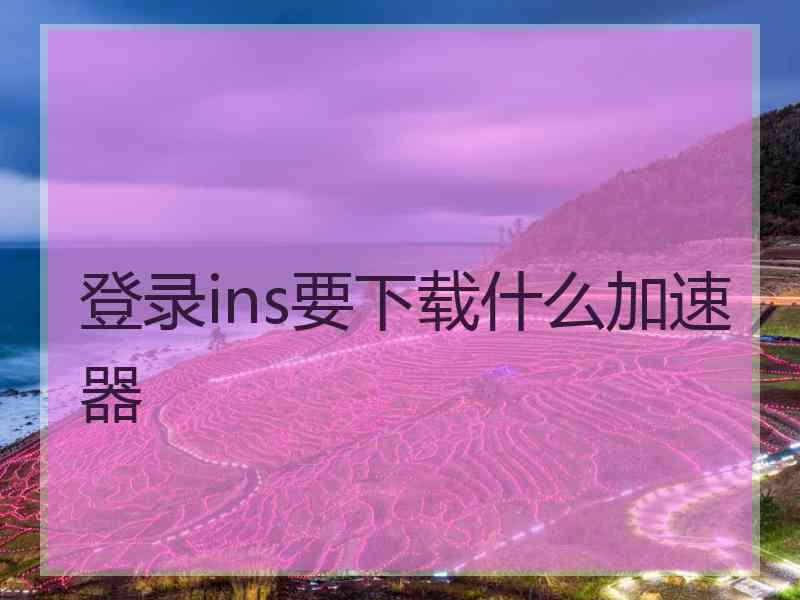 登录ins要下载什么加速器