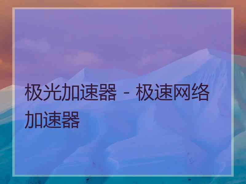 极光加速器 - 极速网络加速器