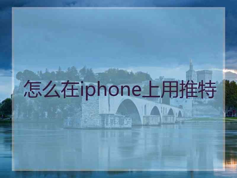 怎么在iphone上用推特